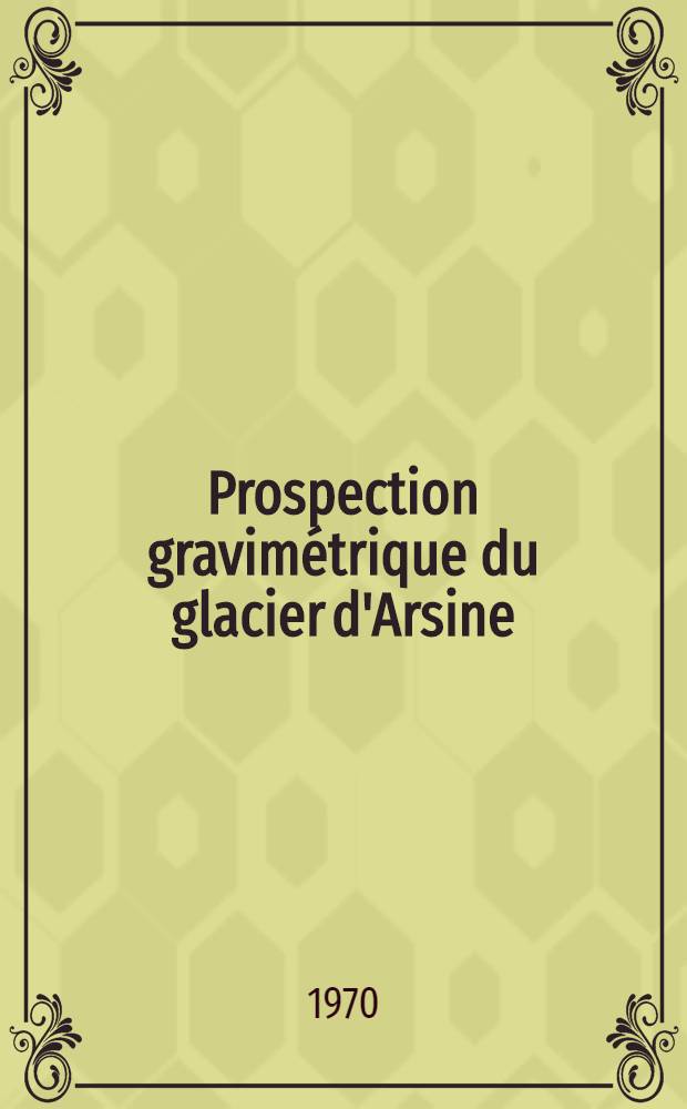 Prospection gravimétrique du glacier d'Arsine : Thèse prés. à la Fac. des sciences de l'Univ. de Grenoble ..