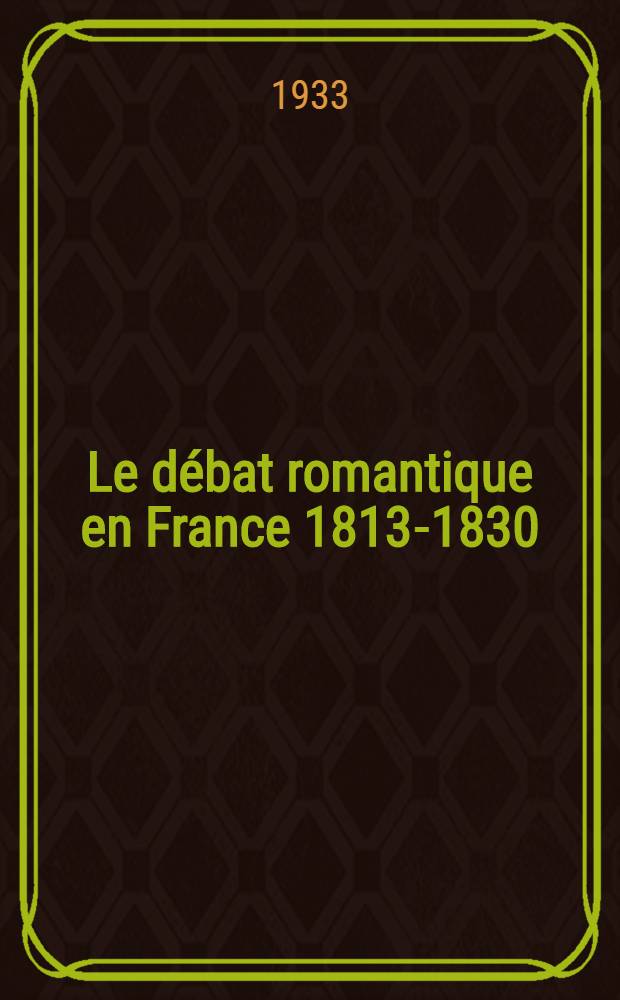 ... Le débat romantique en France 1813-1830 : Pamphlets. Manifestes. Polémiques de presse. T. 1 : 1813-1816