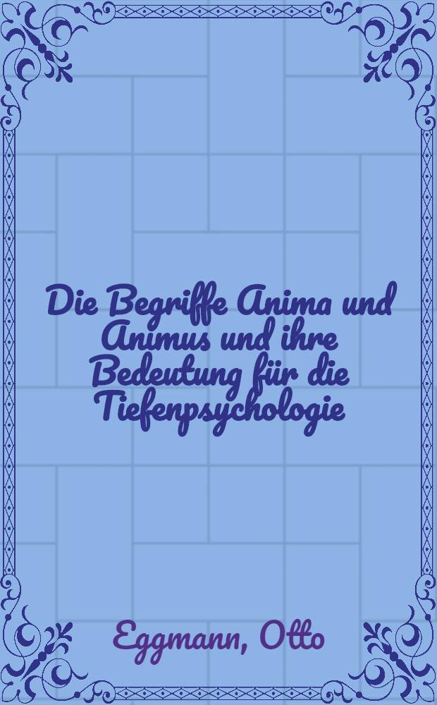 Die Begriffe Anima und Animus und ihre Bedeutung für die Tiefenpsychologie : Inaug.-Diss. der ... Univ. Bern zur Erlangung der Doktorwürde
