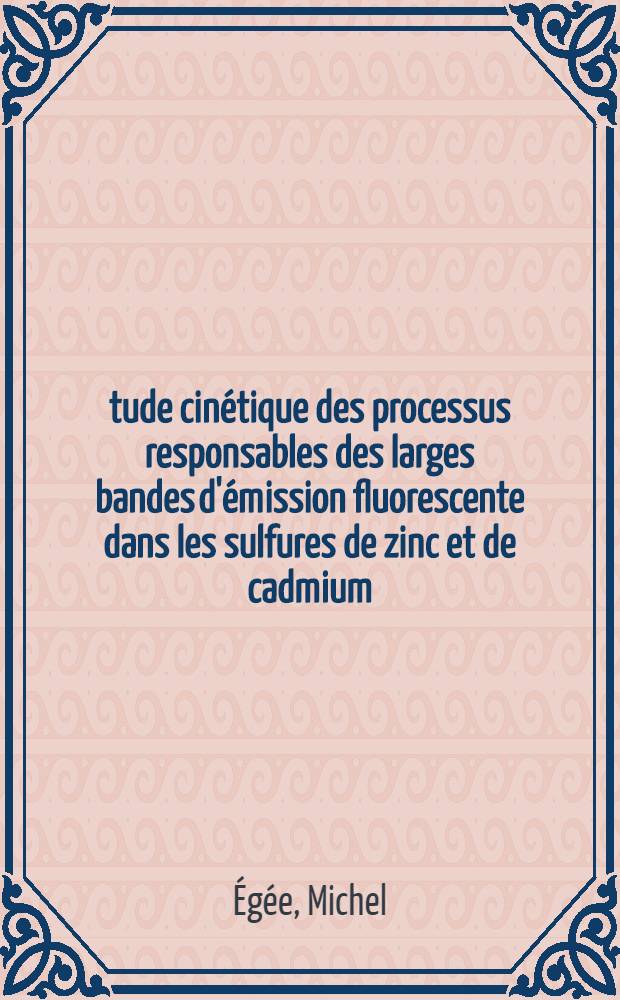 Étude cinétique des processus responsables des larges bandes d'émission fluorescente dans les sulfures de zinc et de cadmium : Thèse prés. à la Fac. des sciences de l'Univ. de Reims ..