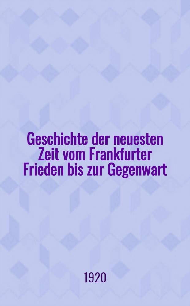 Geschichte der neuesten Zeit vom Frankfurter Frieden bis zur Gegenwart