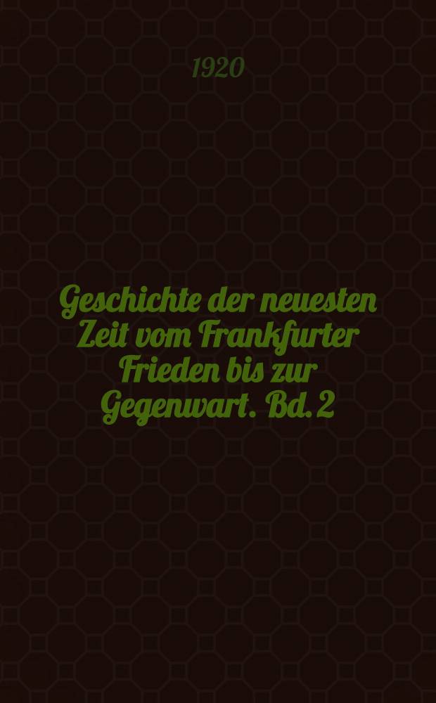 Geschichte der neuesten Zeit vom Frankfurter Frieden bis zur Gegenwart. Bd. 2