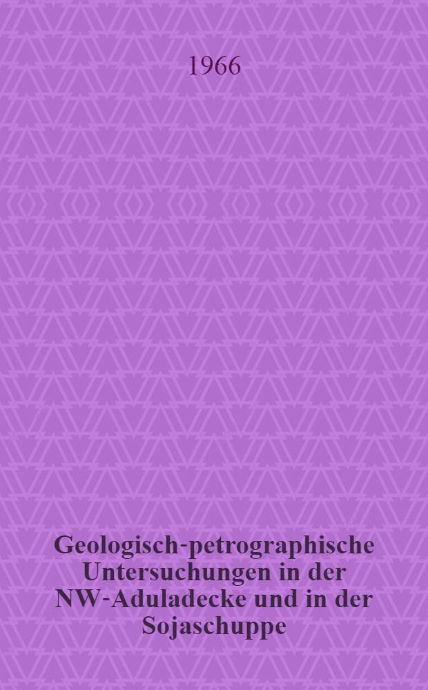 Geologisch-petrographische Untersuchungen in der NW-Aduladecke und in der Sojaschuppe (Bleniotal, Kanton Tessin) : Von der Eidgenössischen techn. Hochschule in Zürich ... genehmigte Promotionsarbeit