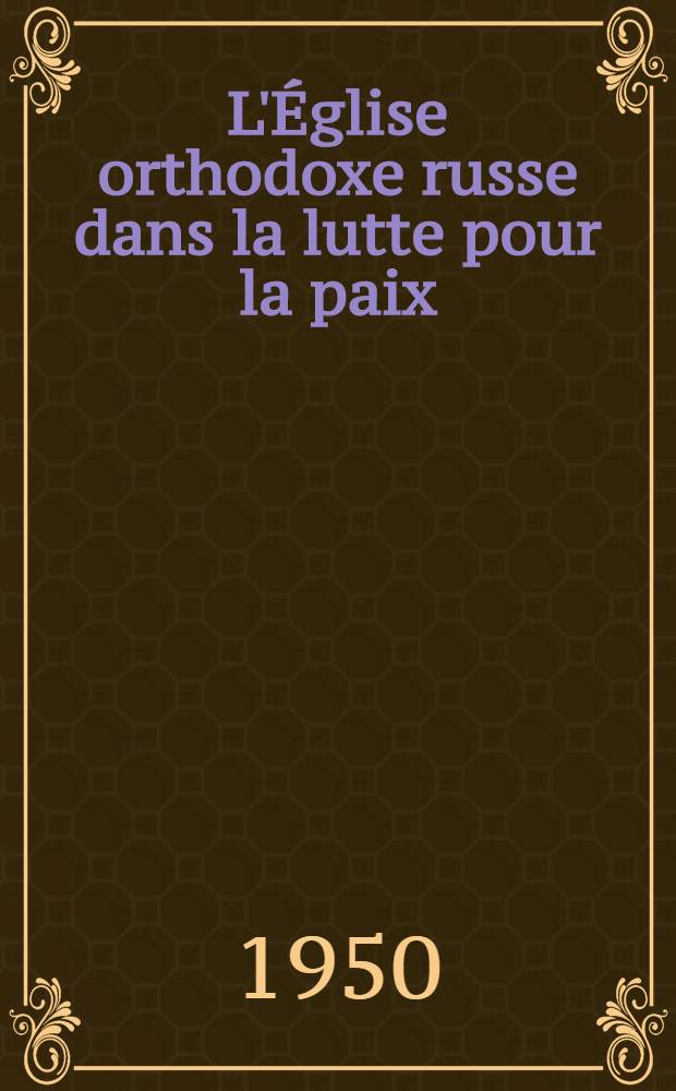 L'Église orthodoxe russe dans la lutte pour la paix : Résolutions, messages, appels, discours et articles 1948-1950