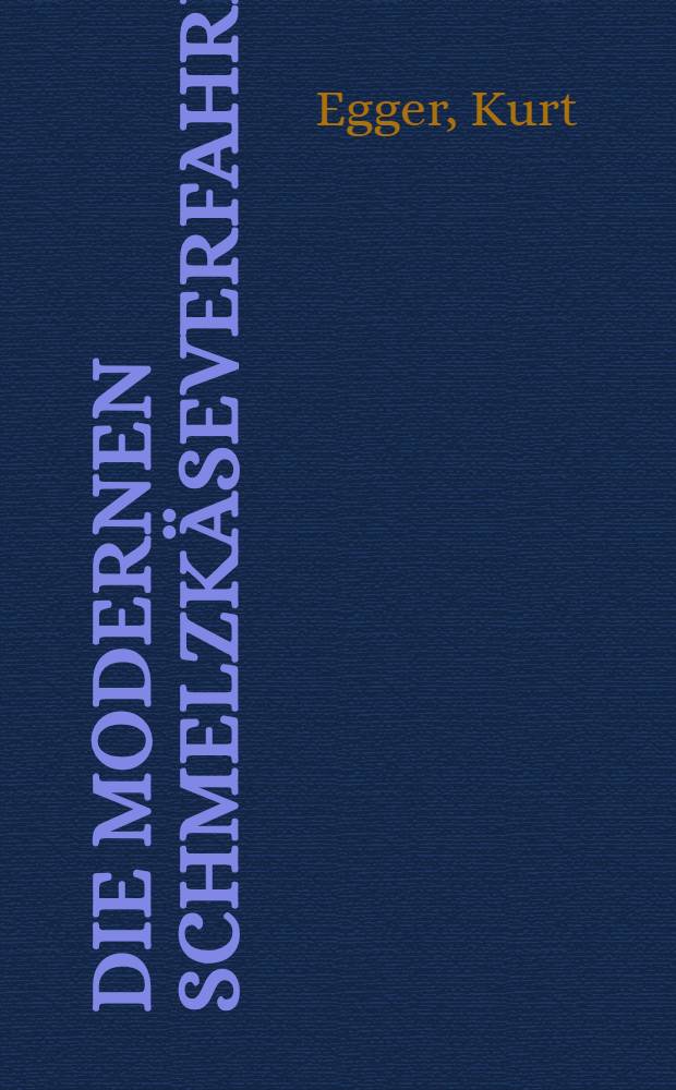Die modernen Schmelzkäseverfahren : Chemische und technische Grundlagen, bewährte Zusatzlösungen und Rezepturen aus der Praxis