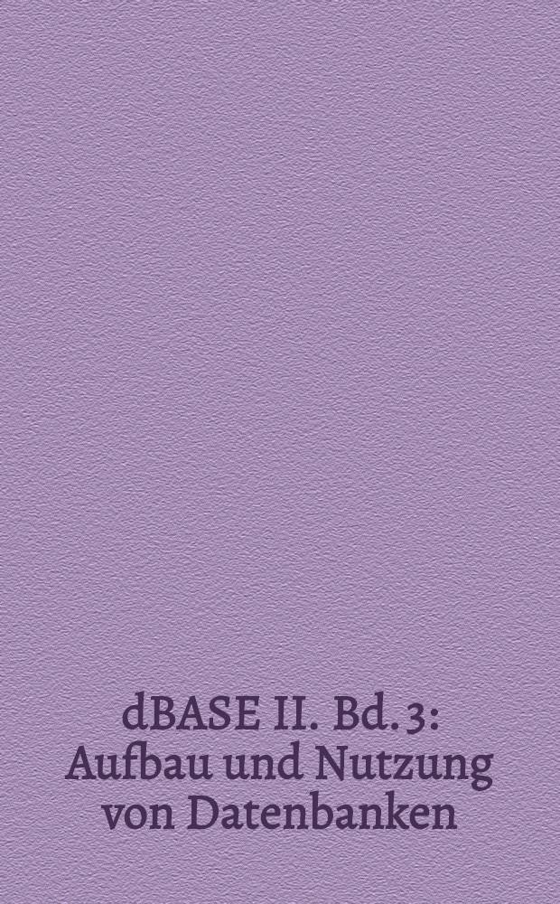 dBASE II. Bd. 3 : Aufbau und Nutzung von Datenbanken