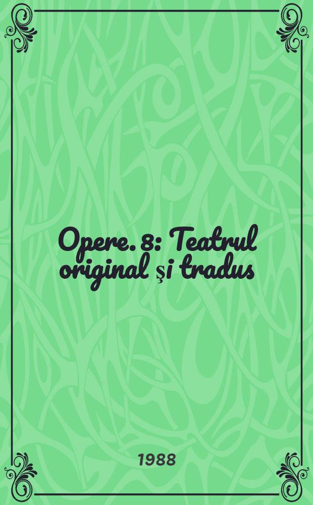 Opere. 8 : Teatrul original şi tradus ; Traducerile de proză literară ; Dicţionarul de rime