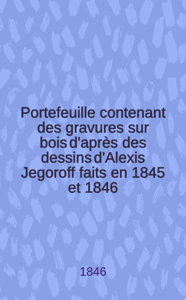 Portefeuille contenant des gravures sur bois d'après des dessins d'Alexis Jegoroff faits en 1845 et 1846