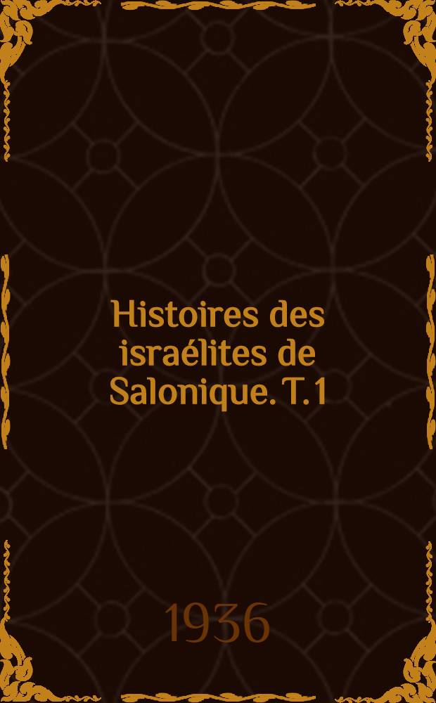 ... Histoires des israélites de Salonique. T. 1 : (140 av J.-C. à 1640)