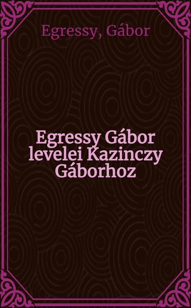 Egressy Gábor levelei Kazinczy Gáborhoz