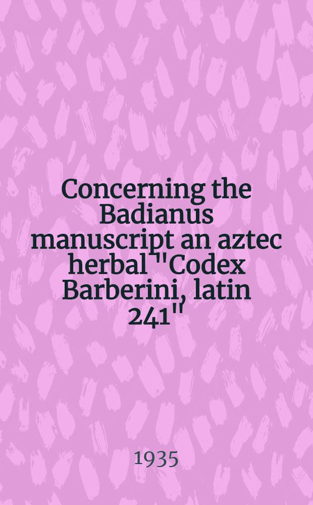... Concerning the Badianus manuscript an aztec herbal "Codex Barberini, latin 241" (Vatican library)