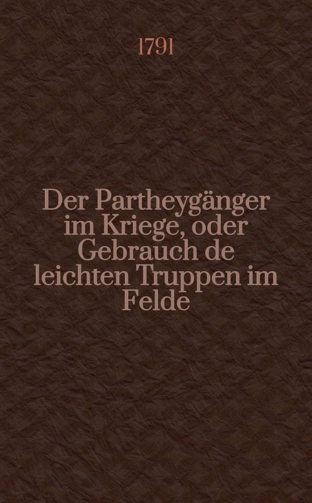Der Partheyg&auml;nger im Kriege, oder Gebrauch de leichten Truppen im Felde : Mit einigen Anmerkungen