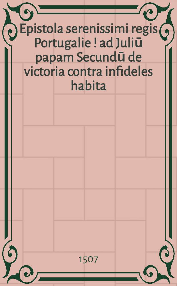 Epistola serenissimi regis Portugalie [!] ad Juliū papam Secundū de victoria contra infideles habita