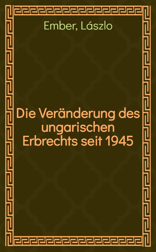 Die Veränderung des ungarischen Erbrechts seit 1945 : (Einschliesslich internationales Erbrecht) : Inaug.-Diss. ... der ... Univ. zu München