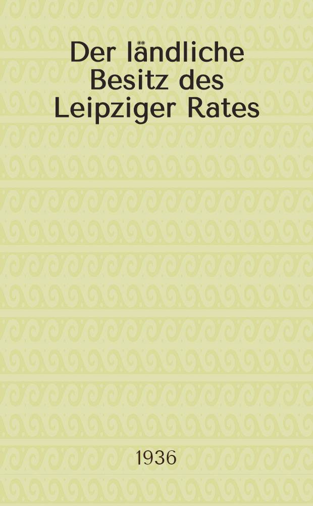 Der l&auml;ndliche Besitz des Leipziger Rates : Entwicklung, Bewirtschaftung und Verwaltung bis zum 18. Jahrhundert : Inaug.-Diss. genehmigt von ... der Univ. Leipzig
