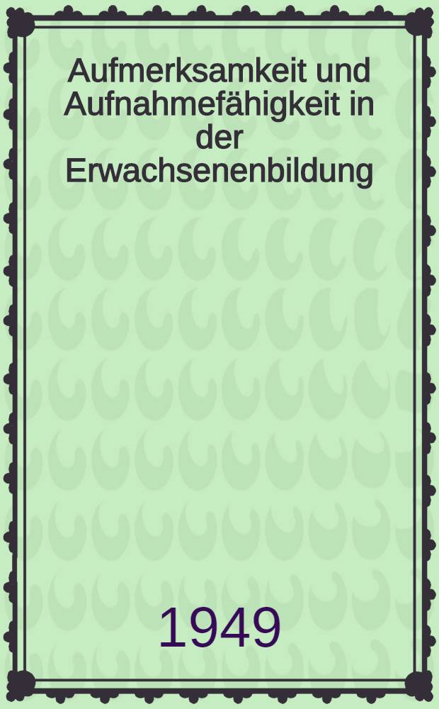 Aufmerksamkeit und Aufnahmef&auml;higkeit in der Erwachsenenbildung : Zur Didaktik des reinen Vortrags