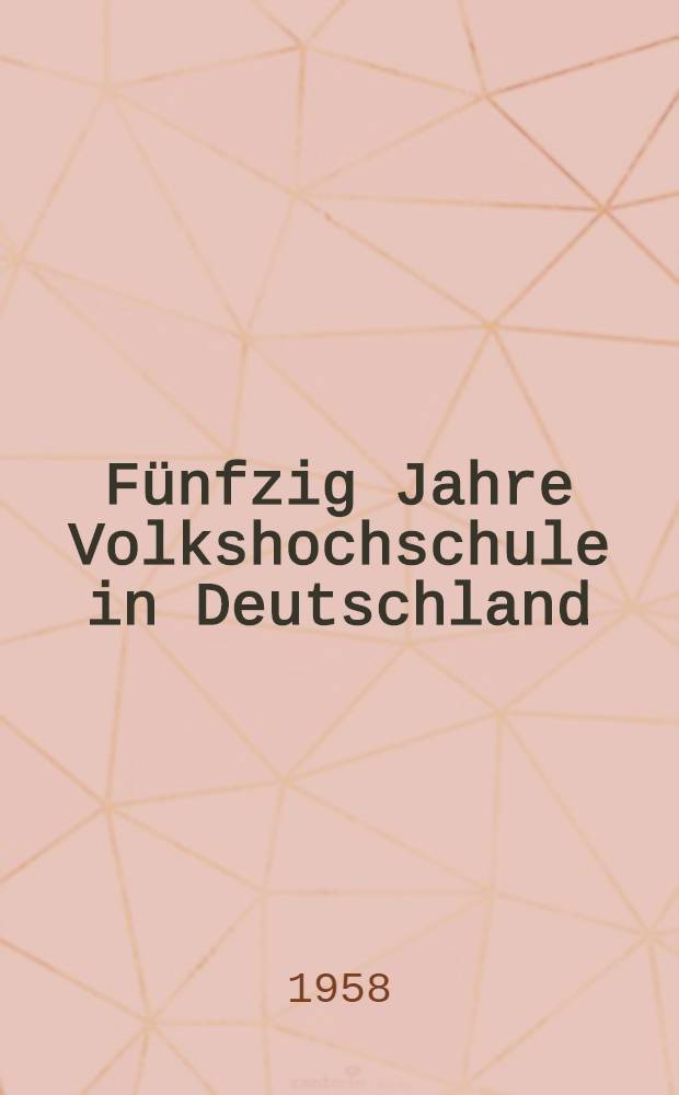 Fünfzig Jahre Volkshochschule in Deutschland : Ein Beitrag zur Geschichte der Erwachsenenbildung