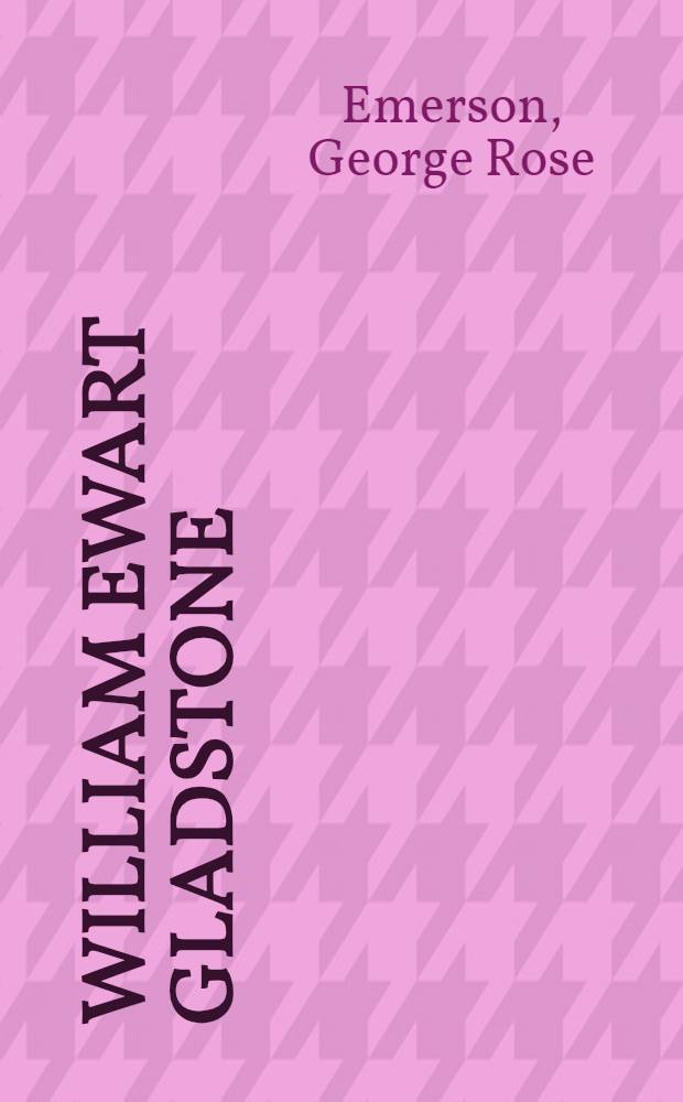 William Ewart Gladstone : Prime minister of England : A political and literary biography
