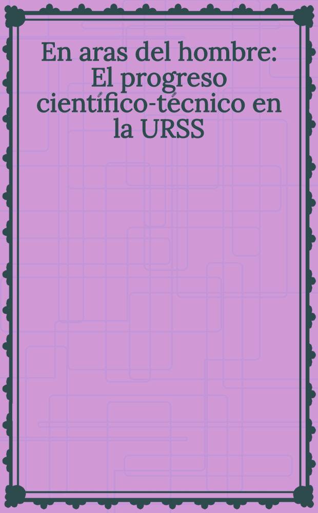 En aras del hombre : El progreso cient&iacute;fico-t&eacute;cnico en la URSS