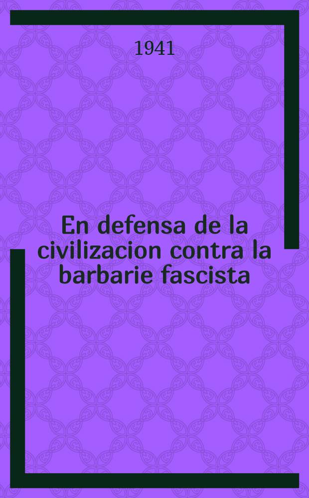 En defensa de la civilizacion contra la barbarie fascista : Recopilacion de opiniones, cartas y telegramas de figuras representativas de la ciencia y el arte