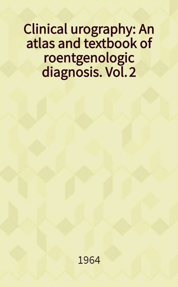 Clinical urography : An atlas and textbook of roentgenologic diagnosis. Vol. 2