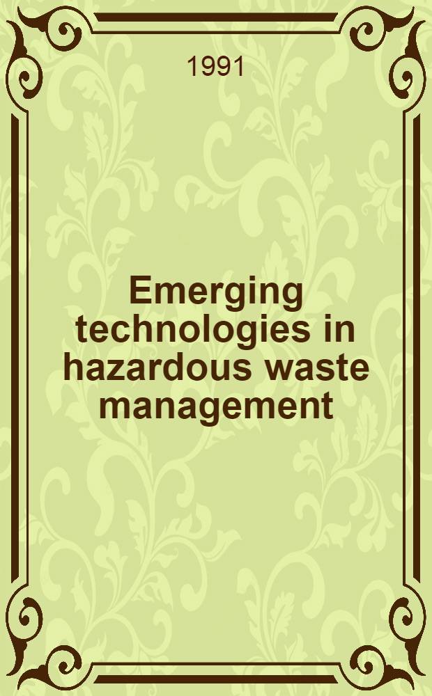 Emerging technologies in hazardous waste management : Developed from a symp. spons. by the Div. of industr. a. eng. chemistry, inc., of the Amer. chem. soc. at the Ind. a. eng. chemistry spec. symp., Atlantic City, N. J., June 4-7, 1990. 2