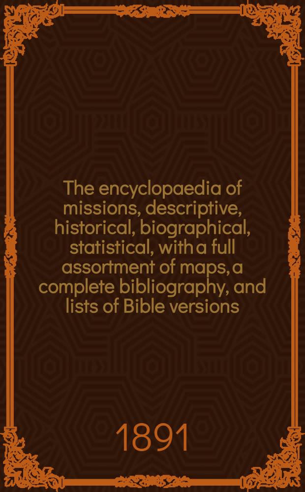 The encyclopaedia of missions, descriptive, historical, biographical, statistical, with a full assortment of maps, a complete bibliography, and lists of Bible versions, missionary societies, mission stations, and a general index