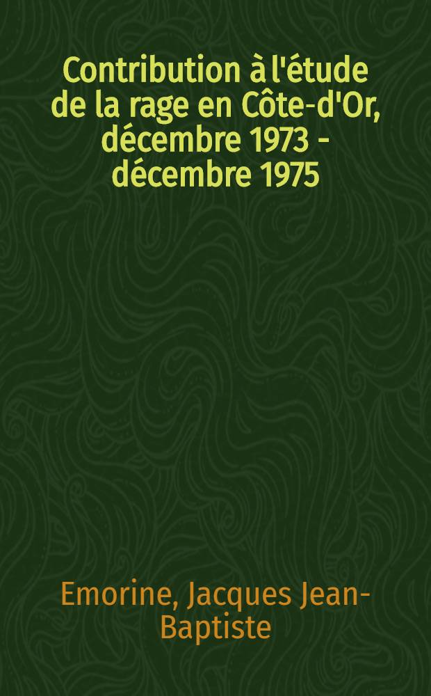 Contribution à l'étude de la rage en Côte-d'Or, décembre 1973 - décembre 1975 : Thèse ..