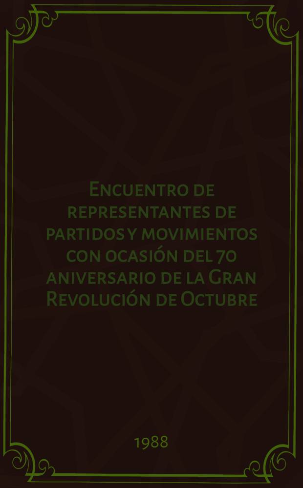 Encuentro de representantes de partidos y movimientos con ocasión del 70 aniversario de la Gran Revolución de Octubre : Intervenciones de los participantes, Moscú, 4 a 5 de nov. de 1987 En 2 t. T. 1