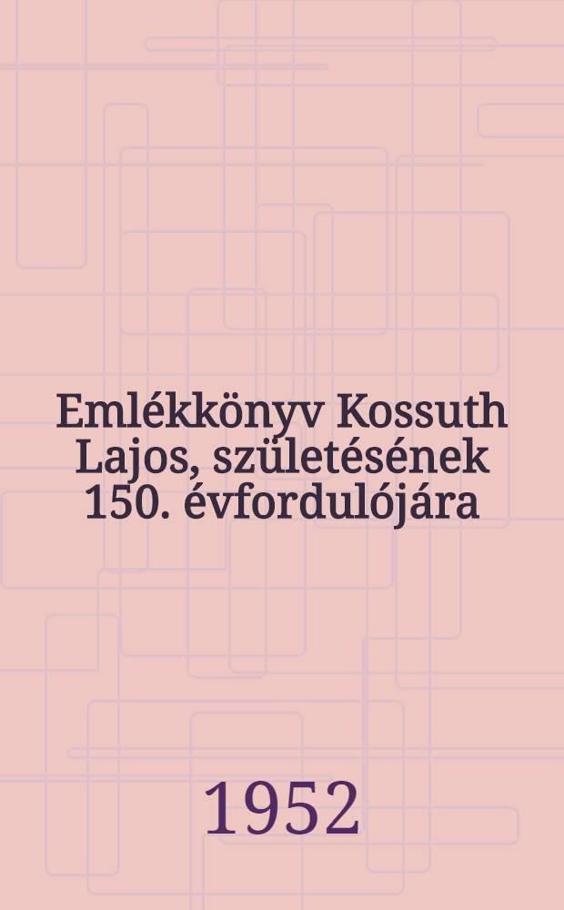 Emlékkönyv Kossuth Lajos, születésének 150. évfordulójára : 1-2