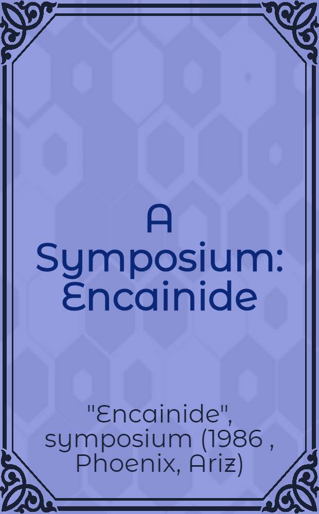 A Symposium: Encainide: ... held Jan. 24 a. 25, 1986, in Phoenix, Arizona