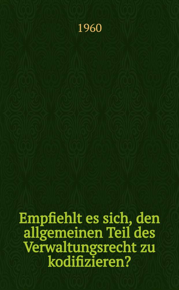 Empfiehlt es sich, den allgemeinen Teil des Verwaltungsrecht zu kodifizieren? : Gutachten für 43. Deutschen Juristentag ... [Heft] A