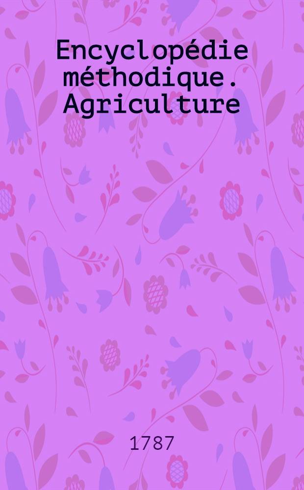 Encyclopédie méthodique. Agriculture