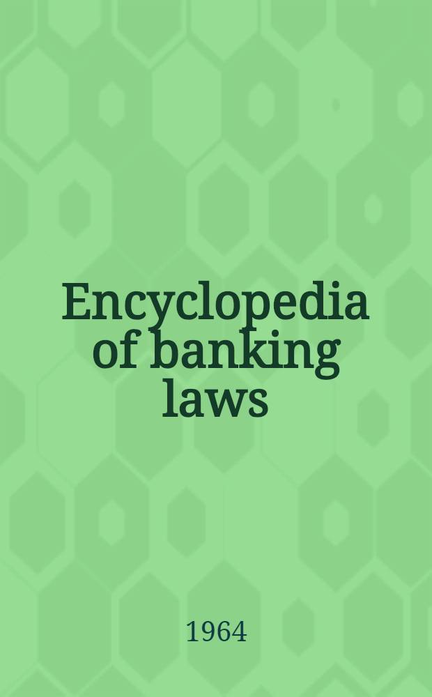 Encyclopedia of banking laws : A comprehensive digest of federal and state banking laws