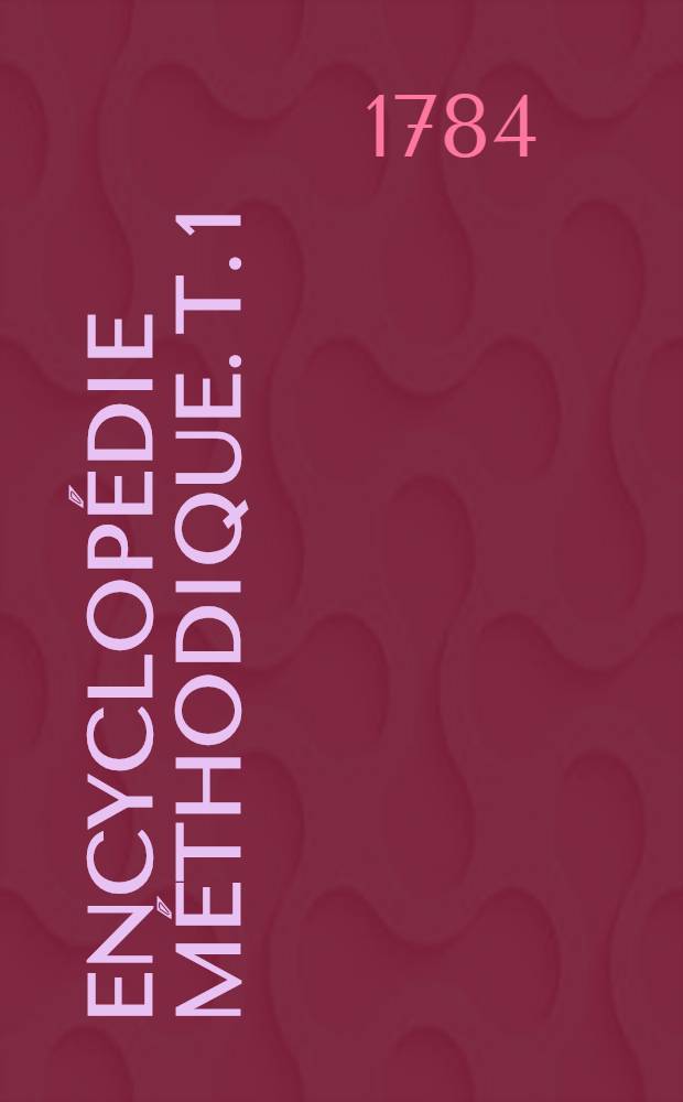 Encyclopédie méthodique. T. 1 : [A - Connétablie]