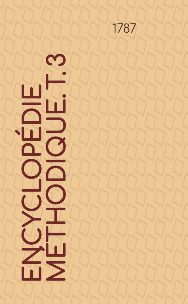Encyclopédie méthodique. T. 3 : [Guêtre - Zigzags]