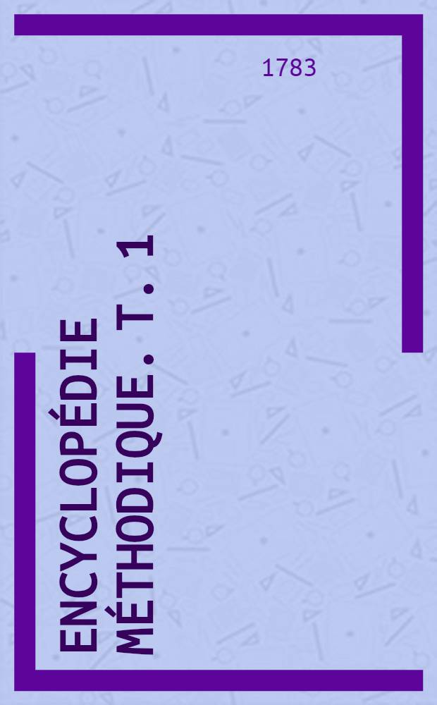 Encyclopédie méthodique. T. 1 : [A - Cystheolithre]