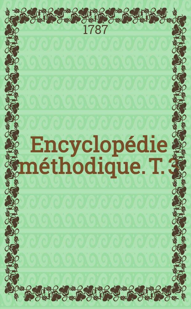Encyclopédie méthodique. T. 3 : [Magasin - Yvetot]