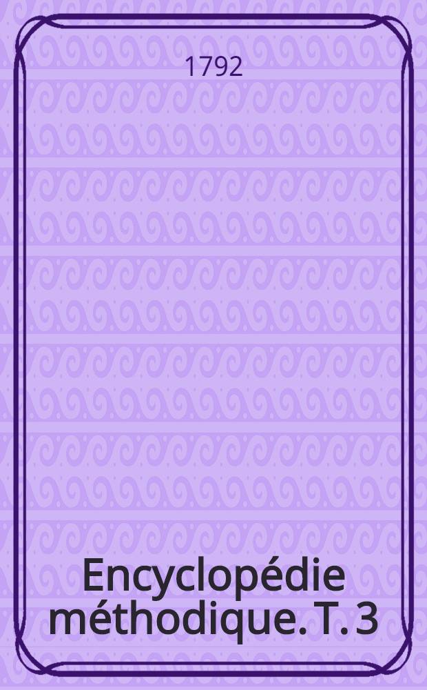 Encyclop&eacute;die m&eacute;thodique. T. 3 : [Romanum - Zyrma]