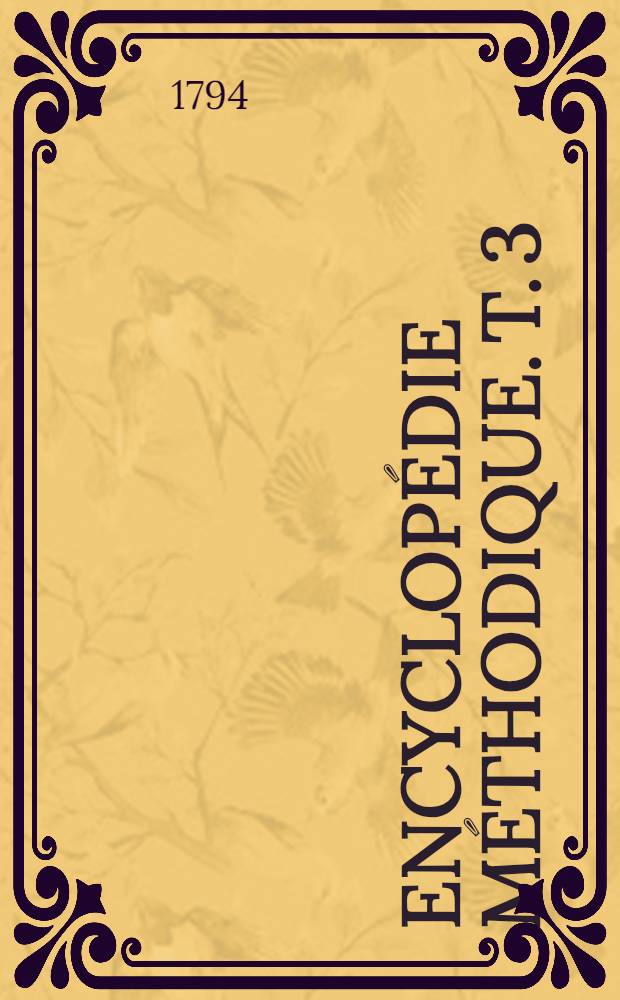 Encyclopédie méthodique. T. 3 : [Inextinction - Zendicisme]