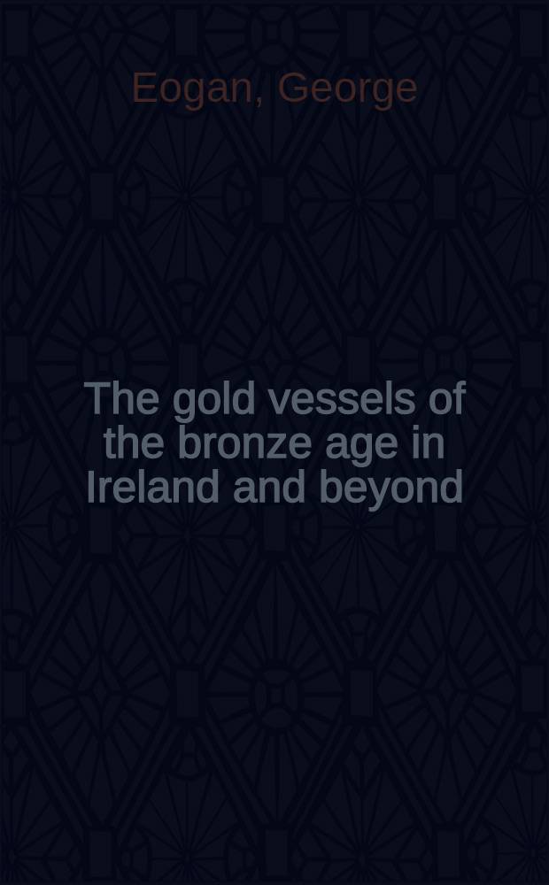 The gold vessels of the bronze age in Ireland and beyond