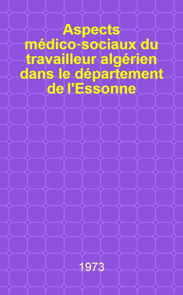 Aspects médico-sociaux du travailleur algérien dans le département de l'Essonne : Thèse ..