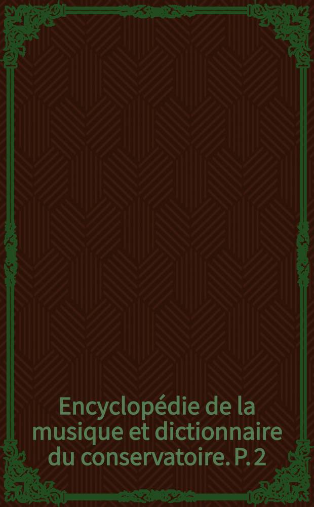 Encyclopédie de la musique et dictionnaire du conservatoire. P. 2 : Technique ; Esthétique ; Pédagogie