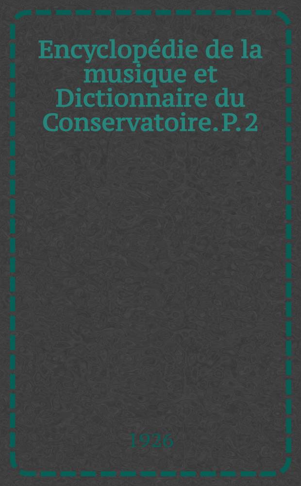 Encyclopédie de la musique et Dictionnaire du Conservatoire. P. 2 : Technique ; Esthétique ; Pédagogie