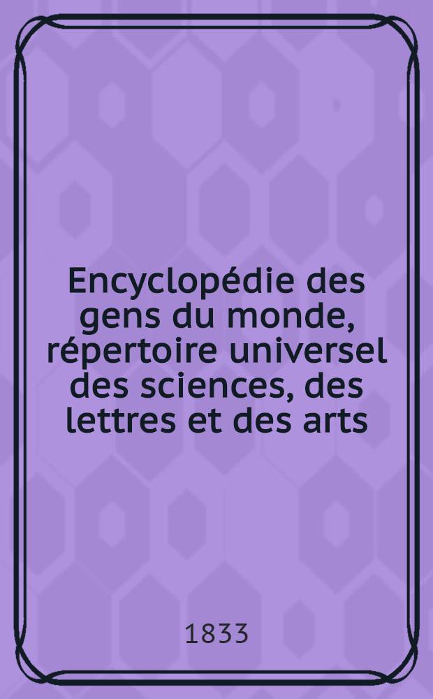 Encyclopédie des gens du monde, répertoire universel des sciences, des lettres et des arts; avec des notices sur les principales familles historiques et sur les personnages célèbres, morts et vivans : T. 1-22