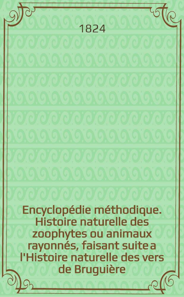 Encyclopédie méthodique. Histoire naturelle des zoophytes ou animaux rayonnés, faisant suite a l'Histoire naturelle des vers de Bruguière