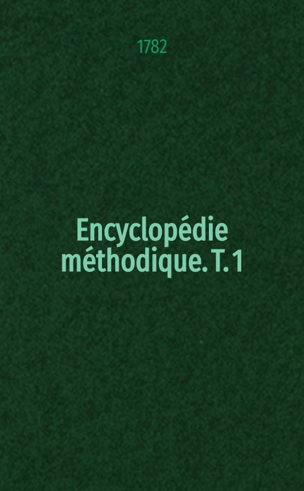 Encyclopédie méthodique. T. 1 : [A - Bayonne]