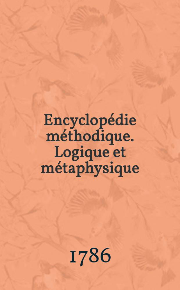 Encyclop&eacute;die m&eacute;thodique. Logique et m&eacute;taphysique