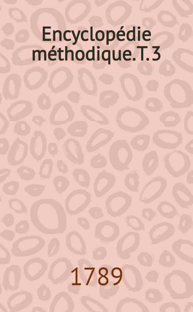Encyclop&eacute;die m&eacute;thodique. T. 3 : [Dignit&eacute;s - Ostentation]