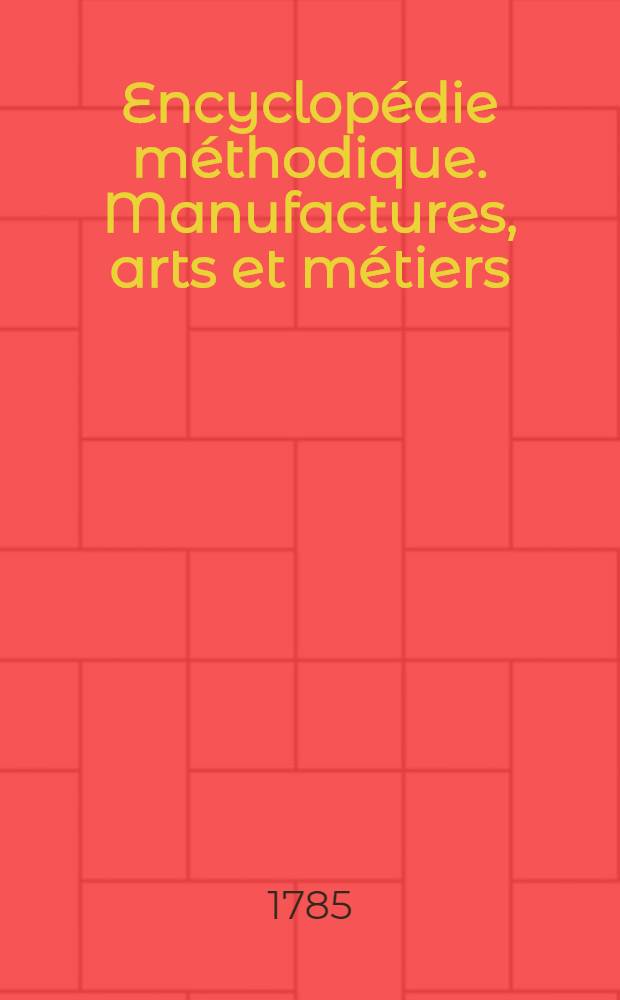 Encyclopédie méthodique. Manufactures, arts et métiers
